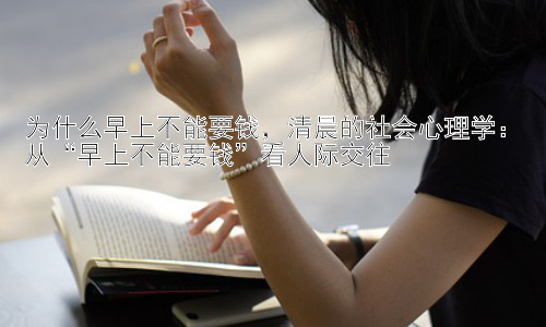为什么早上不能要钱，清晨的社会心理学：从“早上不能要钱”看人际交往插图