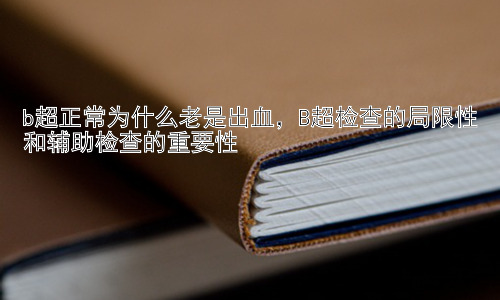 b超正常为什么老是出血，B超检查的局限性和辅助检查的重要性插图