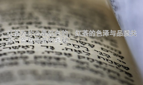 红茶为什么是红色的，红茶的色泽与品质关系：赏色品茶的奥秘插图