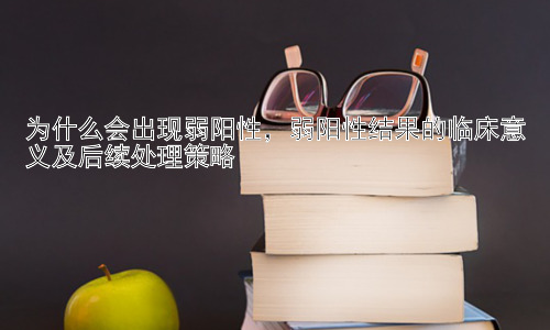 为什么会出现弱阳性，弱阳性结果的临床意义及后续处理策略插图