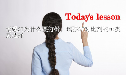 增强CT为什么要打针，增强CT对比剂的种类及选择插图
