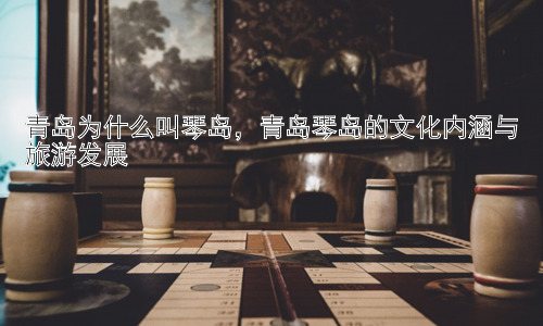 青岛为什么叫琴岛，青岛琴岛的文化内涵与旅游发展插图