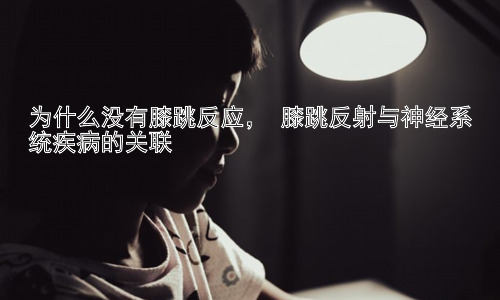 为什么没有膝跳反应， 膝跳反射与神经系统疾病的关联插图