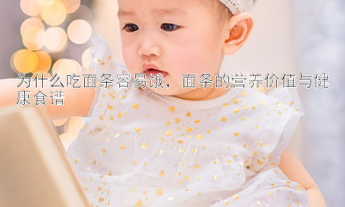为什么吃面条容易饿，面条的营养价值与健康食谱插图