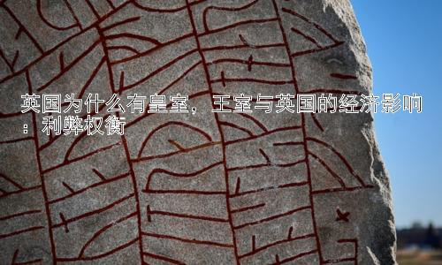 英国为什么有皇室，王室与英国的经济影响：利弊权衡插图