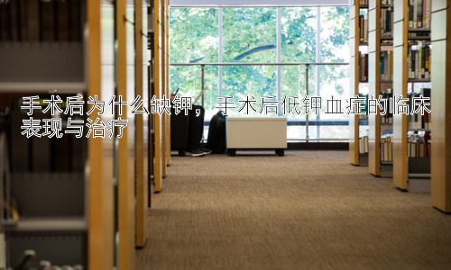 手术后为什么缺钾，手术后低钾血症的临床表现与治疗插图