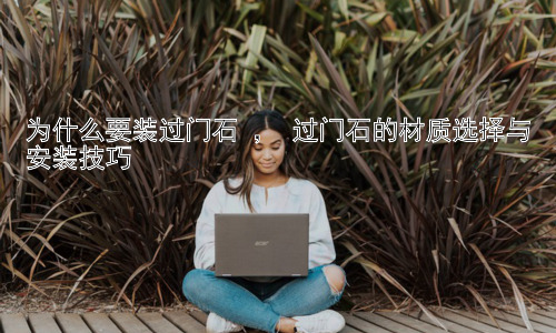 为什么要装过门石 ， 过门石的材质选择与安装技巧插图