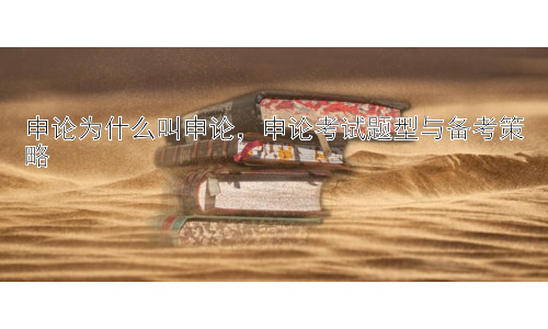 申论为什么叫申论，申论考试题型与备考策略插图
