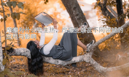 摩擦为什么会生热，摩擦生热在不同领域的应用与影响插图