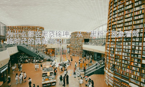 为什么都在黑蔡徐坤，从“黑粉”现象看网络时代的偶像文化插图