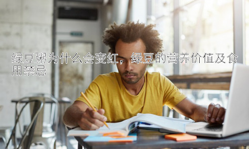 绿豆粥为什么会变红，绿豆的营养价值及食用禁忌插图