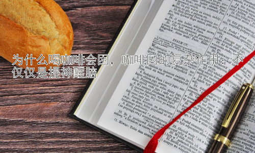为什么喝咖啡会困，咖啡因的复杂作用：不仅仅是提神醒脑插图