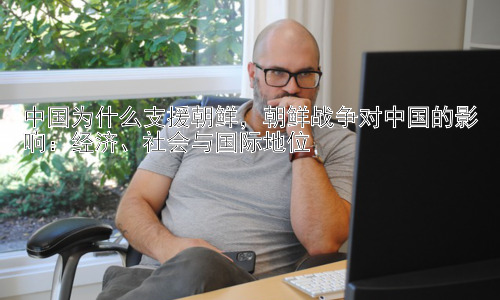 中国为什么支援朝鲜，朝鲜战争对中国的影响：经济、社会与国际地位插图