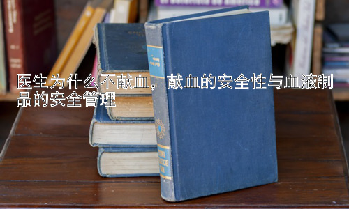 医生为什么不献血，献血的安全性与血液制品的安全管理插图