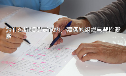 为什么射精是黄色的，精液的组成与男性健康插图