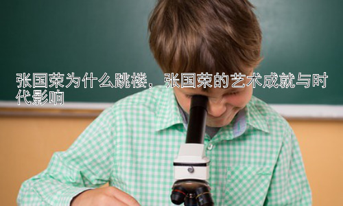 张国荣为什么跳楼，张国荣的艺术成就与时代影响插图