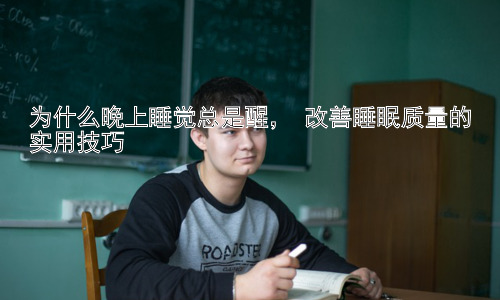 为什么晚上睡觉总是醒， 改善睡眠质量的实用技巧插图