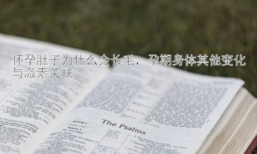 怀孕肚子为什么会长毛，孕期身体其他变化与激素关联插图