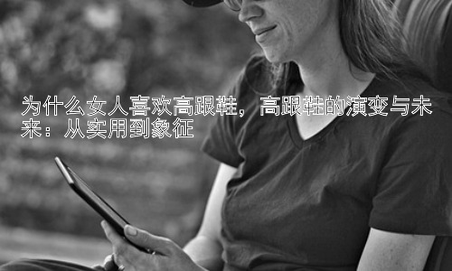 为什么女人喜欢高跟鞋，高跟鞋的演变与未来：从实用到象征插图