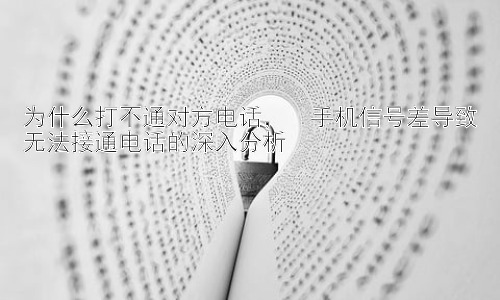 为什么打不通对方电话，  手机信号差导致无法接通电话的深入分析插图