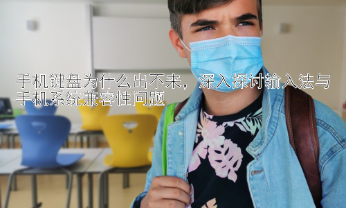 手机键盘为什么出不来，深入探讨输入法与手机系统兼容性问题插图