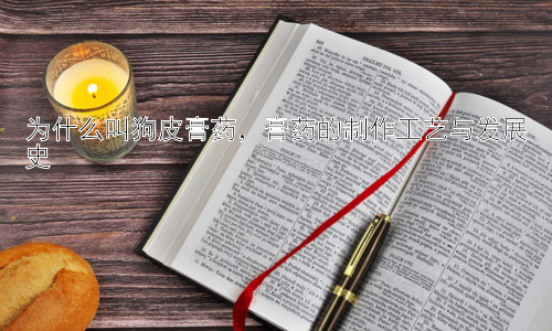 为什么叫狗皮膏药，膏药的制作工艺与发展史插图