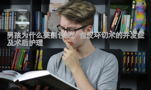 男孩为什么要割包皮，包皮环切术的并发症及术后护理插图
