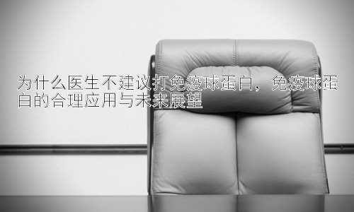 为什么医生不建议打免疫球蛋白，免疫球蛋白的合理应用与未来展望插图