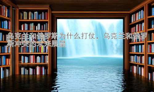 乌克兰和俄罗斯为什么打仗，乌克兰和俄罗斯冲突的未来展望插图