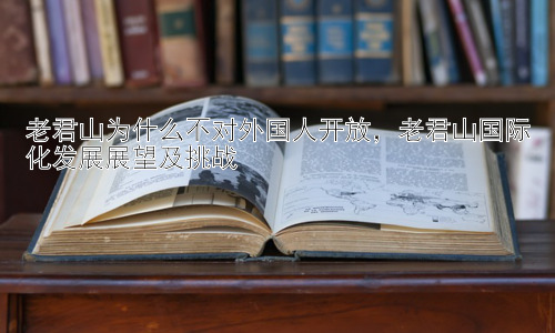 老君山为什么不对外国人开放，老君山国际化发展展望及挑战插图