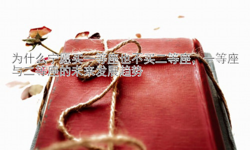 为什么宁愿买一等座也不买二等座，一等座与二等座的未来发展趋势插图