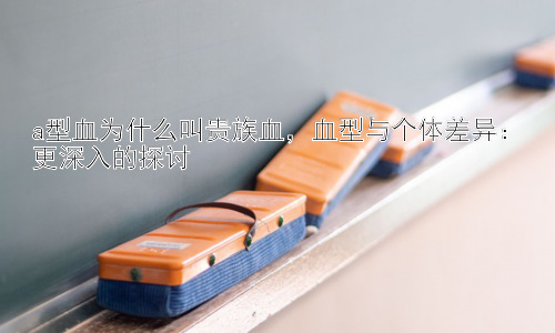 a型血为什么叫贵族血，血型与个体差异：更深入的探讨插图