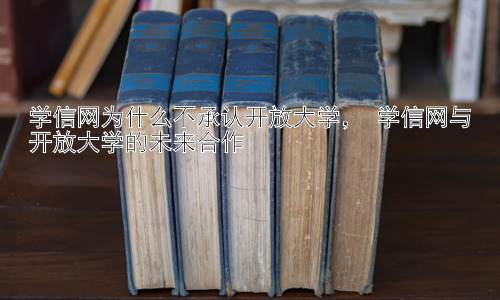 学信网为什么不承认开放大学， 学信网与开放大学的未来合作插图