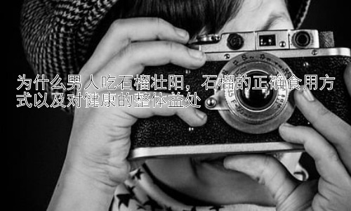 为什么男人吃石榴壮阳，石榴的正确食用方式以及对健康的整体益处插图