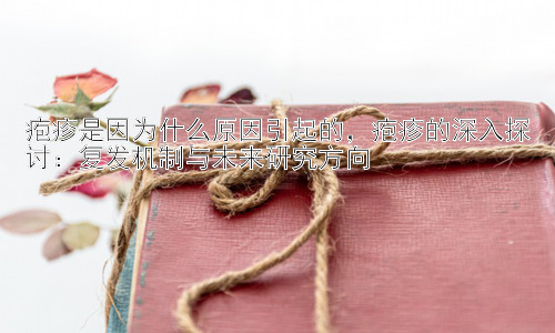 疱疹是因为什么原因引起的，疱疹的深入探讨：复发机制与未来研究方向插图