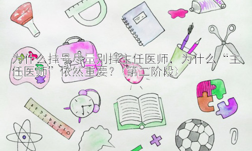 为什么挂号尽量别挂主任医师，为什么“主任医师”依然重要？(第二阶段)插图