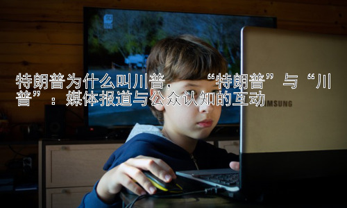 特朗普为什么叫川普，  “特朗普”与“川普”：媒体报道与公众认知的互动插图