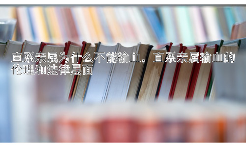 直系亲属为什么不能输血，直系亲属输血的伦理和法律层面插图