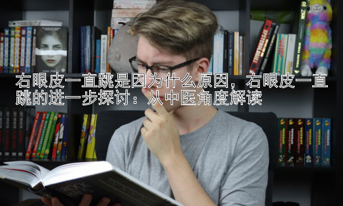 右眼皮一直跳是因为什么原因，右眼皮一直跳的进一步探讨：从中医角度解读插图