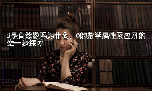 0是自然数吗为什么，0的数学属性及应用的进一步探讨插图