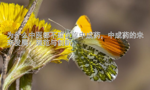 为什么中医都不建议吃中成药，中成药的未来发展：规范与创新插图