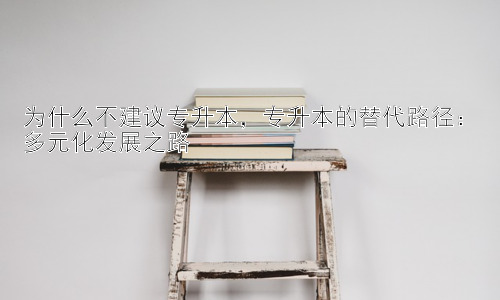 为什么不建议专升本，专升本的替代路径：多元化发展之路插图