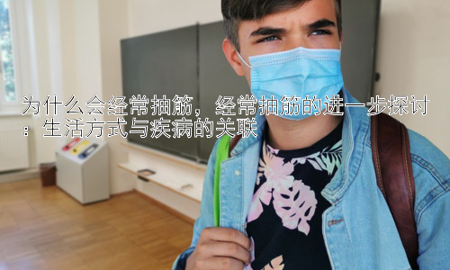 为什么会经常抽筋，经常抽筋的进一步探讨：生活方式与疾病的关联插图