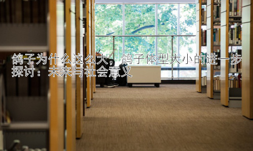鸽子为什么这么大，鸽子体型大小的进一步探讨：未来与社会意义插图