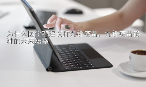 为什么医生不建议打九价疫苗，九价疫苗接种的未来展望插图
