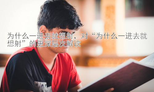 为什么一进去就想射，对“为什么一进去就想射”的更深层次解读插图