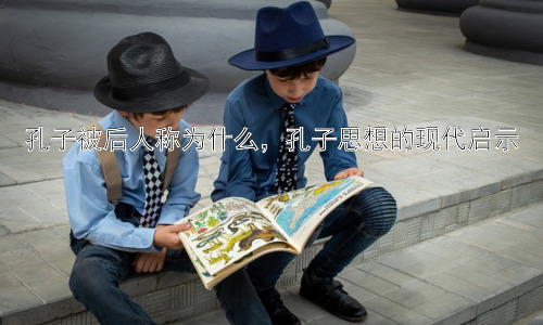 孔子被后人称为什么，孔子思想的现代启示插图