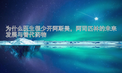 为什么医生很少开阿斯美，阿司匹林的未来发展与替代药物插图