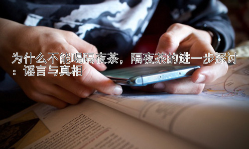 为什么不能喝隔夜茶，隔夜茶的进一步探讨：谣言与真相插图