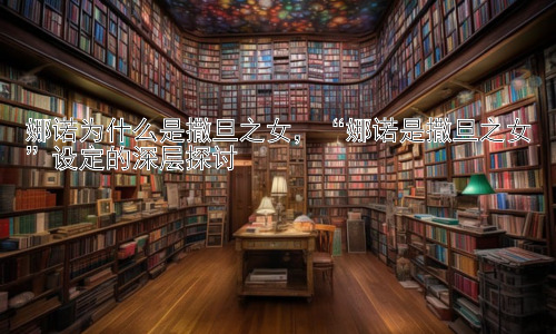 娜诺为什么是撒旦之女，“娜诺是撒旦之女”设定的深层探讨插图